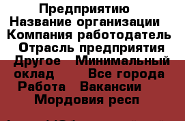 Предприятию › Название организации ­ Компания-работодатель › Отрасль предприятия ­ Другое › Минимальный оклад ­ 1 - Все города Работа » Вакансии   . Мордовия респ.